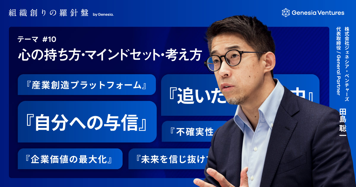 不確実性の高い挑戦によって、自分への「与信」を積み重ねる努力を：ジェネシア・ベンチャーズ 田島 聡一